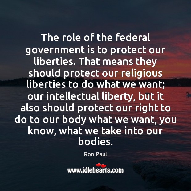 The role of the federal government is to protect our liberties. That Ron Paul Picture Quote