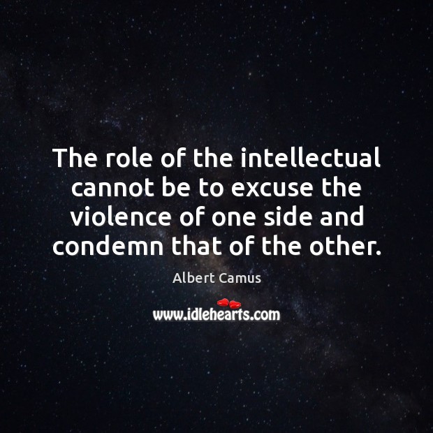 The role of the intellectual cannot be to excuse the violence of Albert Camus Picture Quote