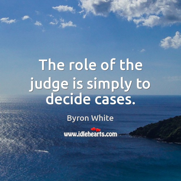 The role of the judge is simply to decide cases. Byron White Picture Quote
