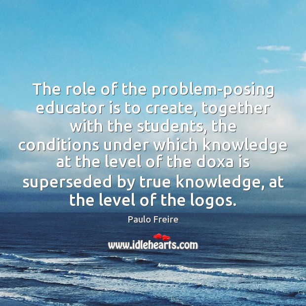 The role of the problem-posing educator is to create, together with the Image