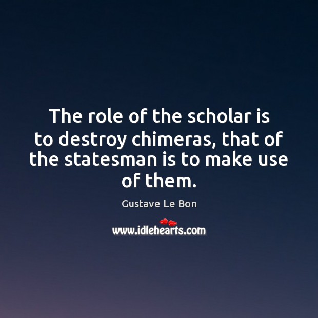 The role of the scholar is to destroy chimeras, that of the Gustave Le Bon Picture Quote
