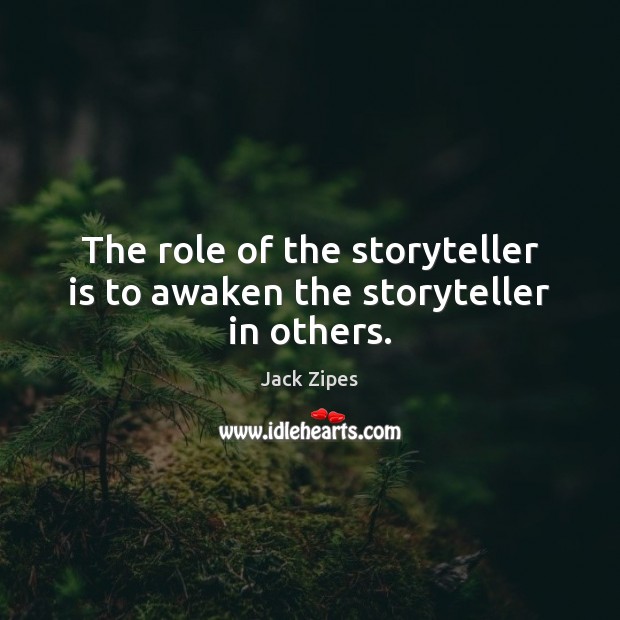 The role of the storyteller is to awaken the storyteller in others. Image