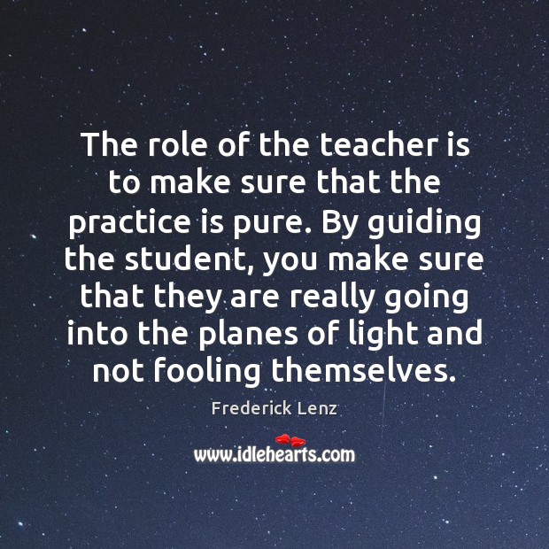 The role of the teacher is to make sure that the practice Teacher Quotes Image