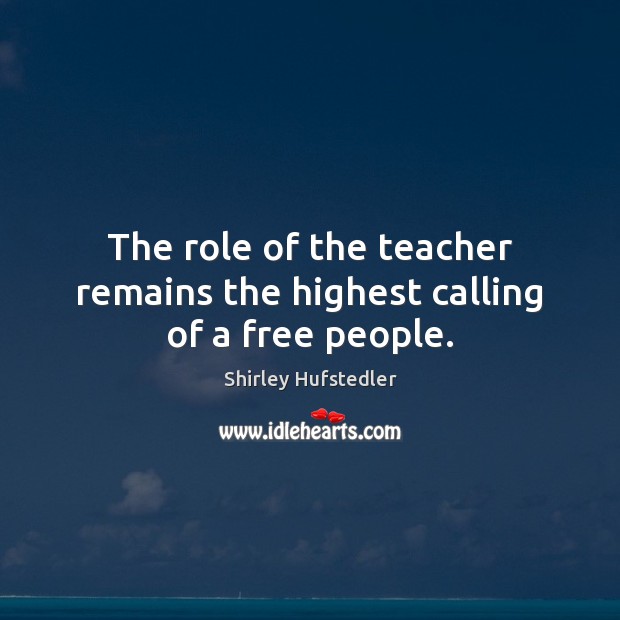 The role of the teacher remains the highest calling of a free people. Shirley Hufstedler Picture Quote