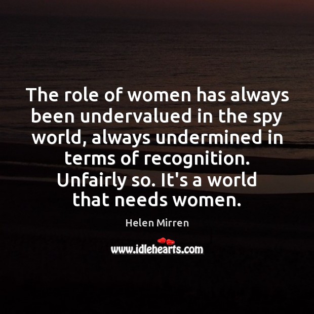 The role of women has always been undervalued in the spy world, Helen Mirren Picture Quote