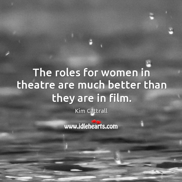 The roles for women in theatre are much better than they are in film. Image