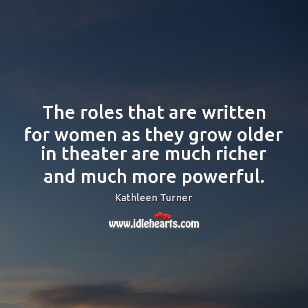 The roles that are written for women as they grow older in Kathleen Turner Picture Quote