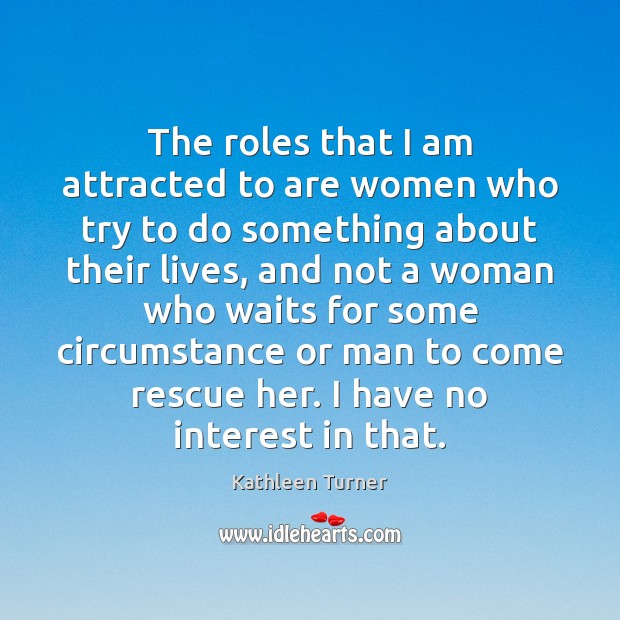 The roles that I am attracted to are women who try to Kathleen Turner Picture Quote