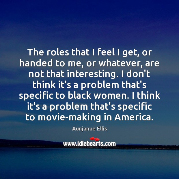 The roles that I feel I get, or handed to me, or Aunjanue Ellis Picture Quote