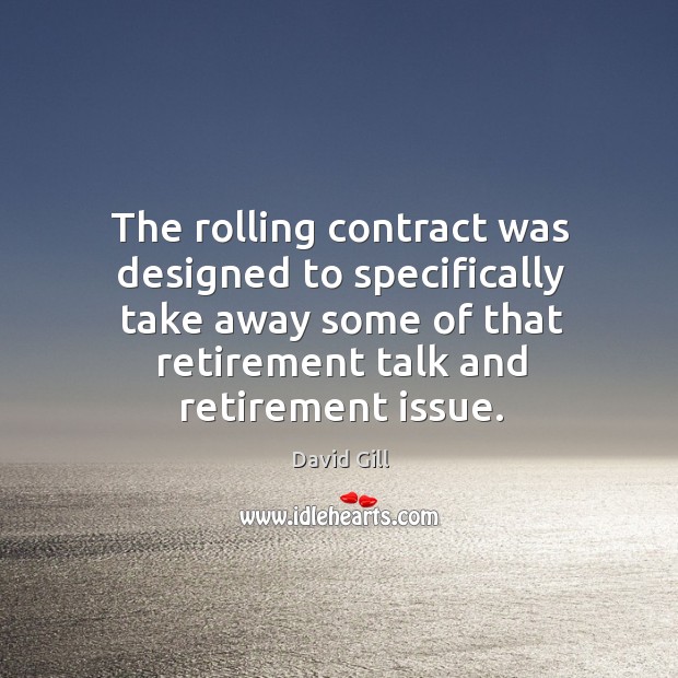 The rolling contract was designed to specifically take away some of that retirement talk and retirement issue. David Gill Picture Quote