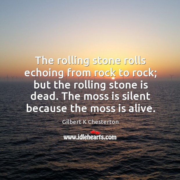 The rolling stone rolls echoing from rock to rock; but the rolling Gilbert K Chesterton Picture Quote