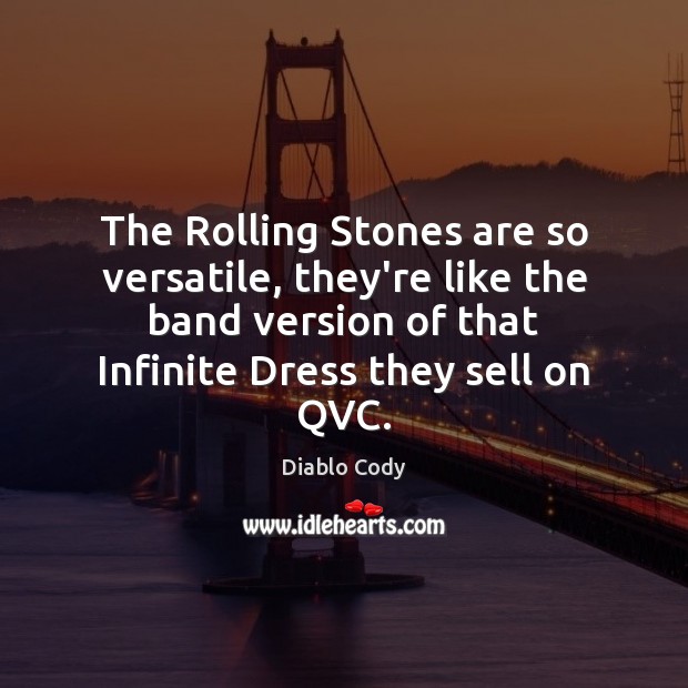 The Rolling Stones are so versatile, they’re like the band version of Diablo Cody Picture Quote