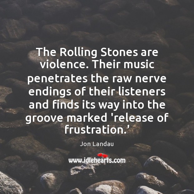The Rolling Stones are violence. Their music penetrates the raw nerve endings Jon Landau Picture Quote