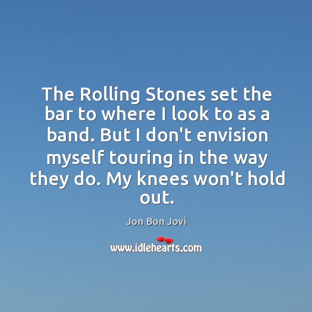 The Rolling Stones set the bar to where I look to as Jon Bon Jovi Picture Quote