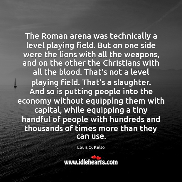 The Roman arena was technically a level playing field. But on one Louis O. Kelso Picture Quote
