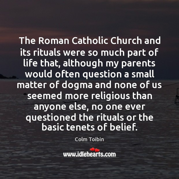 The Roman Catholic Church and its rituals were so much part of Colm Toibin Picture Quote