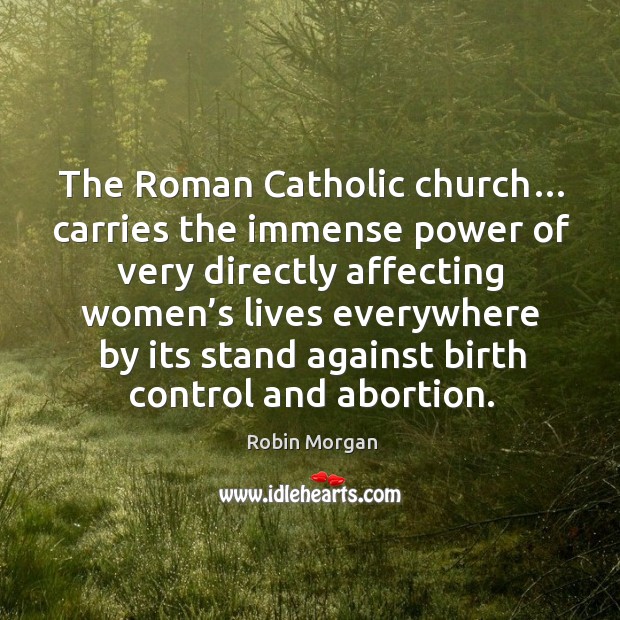 The roman catholic church… carries the immense power Robin Morgan Picture Quote