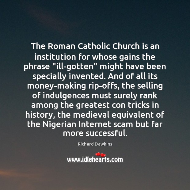 The Roman Catholic Church is an institution for whose gains the phrase “ Richard Dawkins Picture Quote
