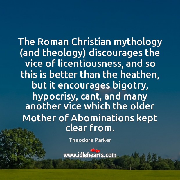 The Roman Christian mythology (and theology) discourages the vice of licentiousness, and Theodore Parker Picture Quote
