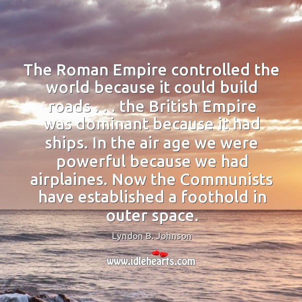 The Roman Empire controlled the world because it could build roads . . . the Lyndon B. Johnson Picture Quote