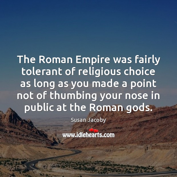 The Roman Empire was fairly tolerant of religious choice as long as Susan Jacoby Picture Quote