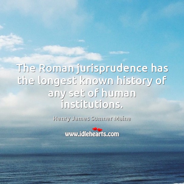 The Roman jurisprudence has the longest known history of any set of human institutions. Image