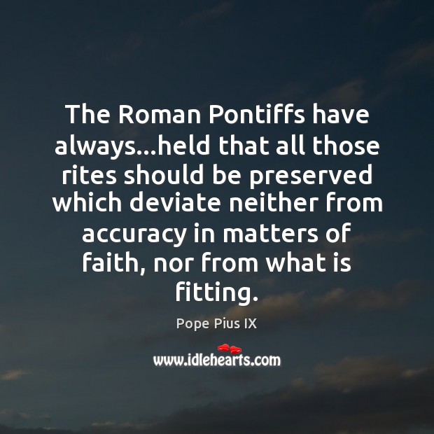 The Roman Pontiffs have always…held that all those rites should be Pope Pius IX Picture Quote