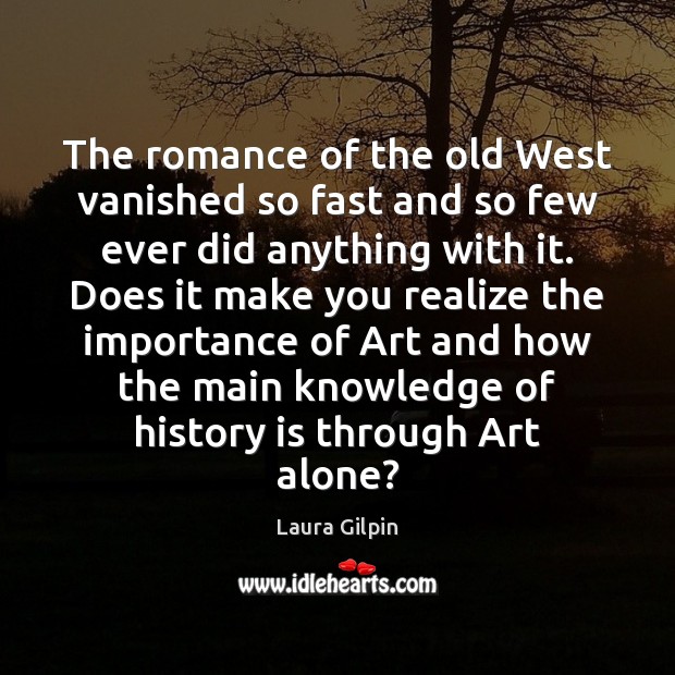 The romance of the old West vanished so fast and so few Laura Gilpin Picture Quote