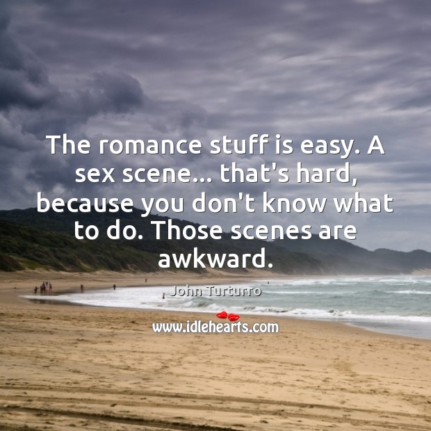 The romance stuff is easy. A sex scene… that’s hard, because you Image