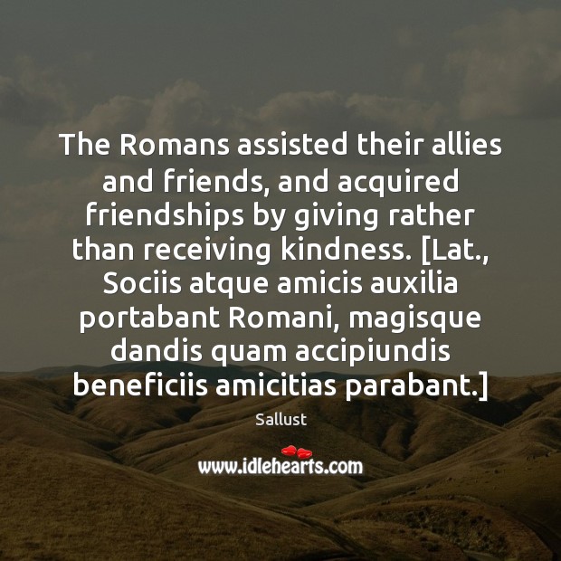 The Romans assisted their allies and friends, and acquired friendships by giving Sallust Picture Quote