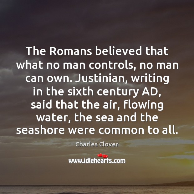 The Romans believed that what no man controls, no man can own. Charles Clover Picture Quote