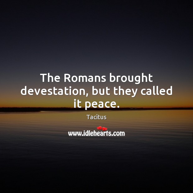 The Romans brought devestation, but they called it peace. Tacitus Picture Quote