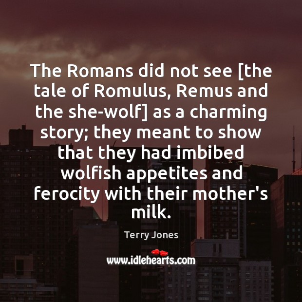 The Romans did not see [the tale of Romulus, Remus and the Terry Jones Picture Quote