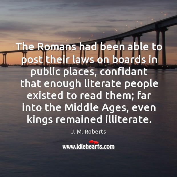 The romans had been able to post their laws on boards in public places, confidant that enough J. M. Roberts Picture Quote