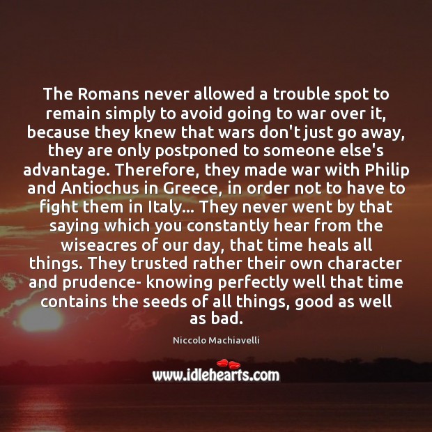 The Romans never allowed a trouble spot to remain simply to avoid Niccolo Machiavelli Picture Quote