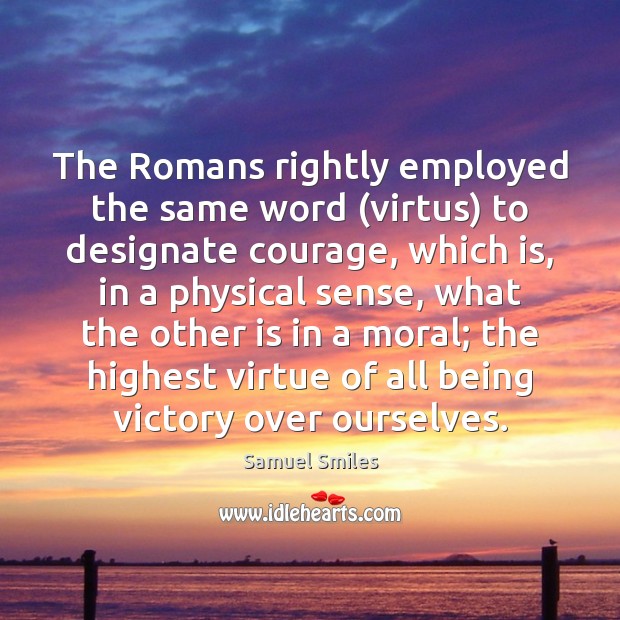 The Romans rightly employed the same word (virtus) to designate courage, which Image