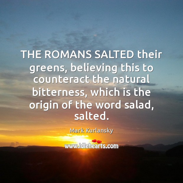 THE ROMANS SALTED their greens, believing this to counteract the natural bitterness, Mark Kurlansky Picture Quote