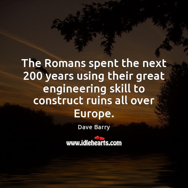 The Romans spent the next 200 years using their great engineering skill to Dave Barry Picture Quote