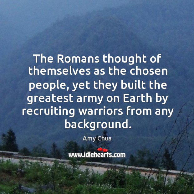 The Romans thought of themselves as the chosen people, yet they built Amy Chua Picture Quote