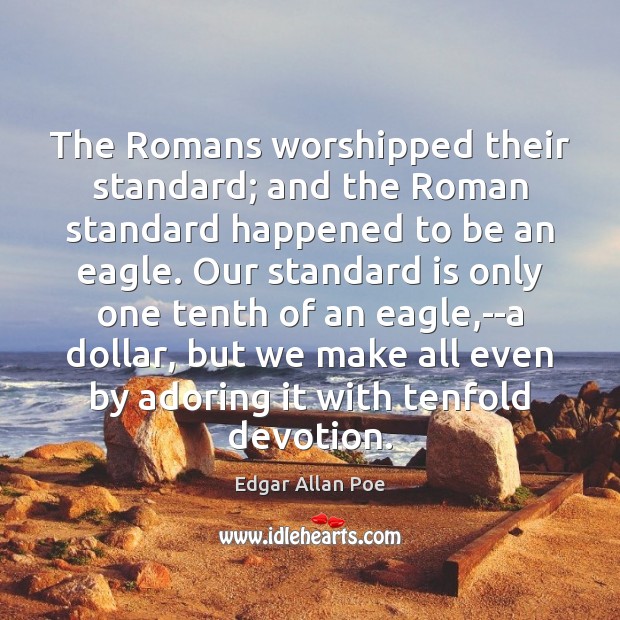 The Romans worshipped their standard; and the Roman standard happened to be Edgar Allan Poe Picture Quote