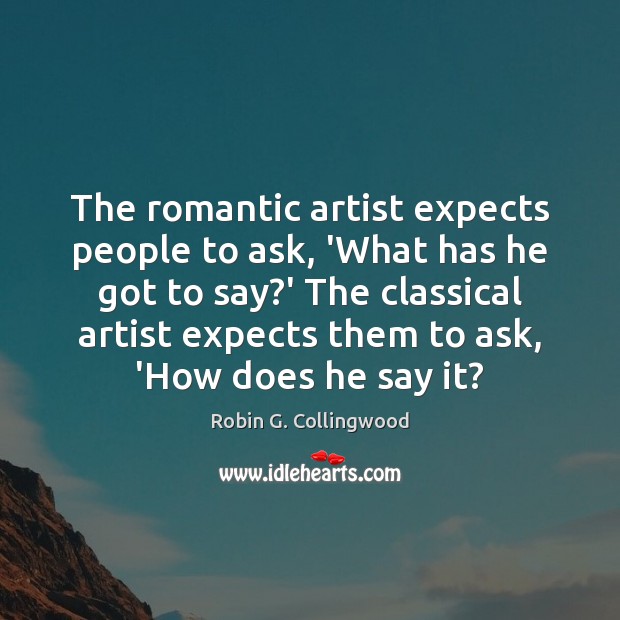 The romantic artist expects people to ask, ‘What has he got to Robin G. Collingwood Picture Quote
