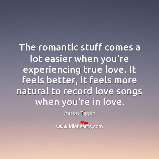 The romantic stuff comes a lot easier when you’re experiencing true love. Aaron Tippin Picture Quote