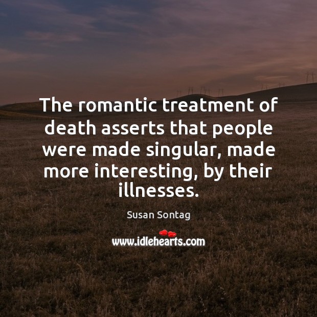 The romantic treatment of death asserts that people were made singular, made Image