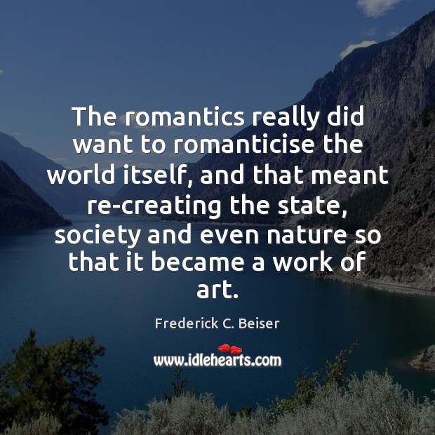 The romantics really did want to romanticise the world itself, and that Frederick C. Beiser Picture Quote