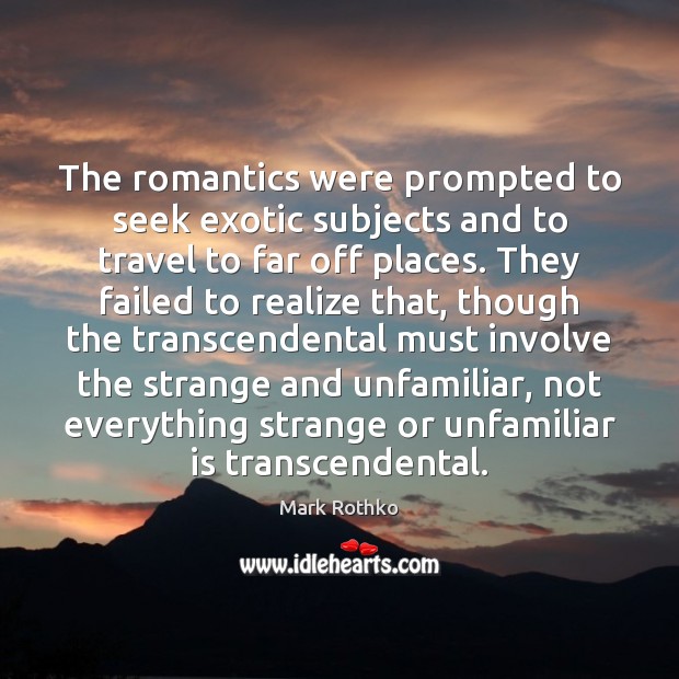 The romantics were prompted to seek exotic subjects and to travel to Mark Rothko Picture Quote