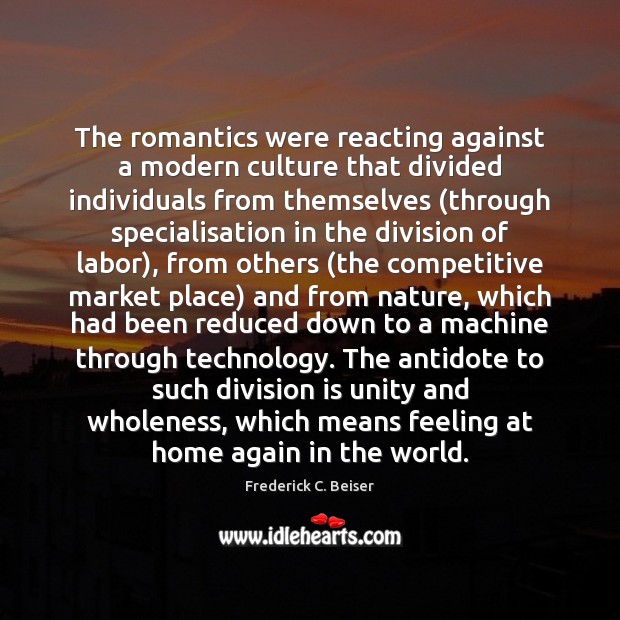 The romantics were reacting against a modern culture that divided individuals from Frederick C. Beiser Picture Quote