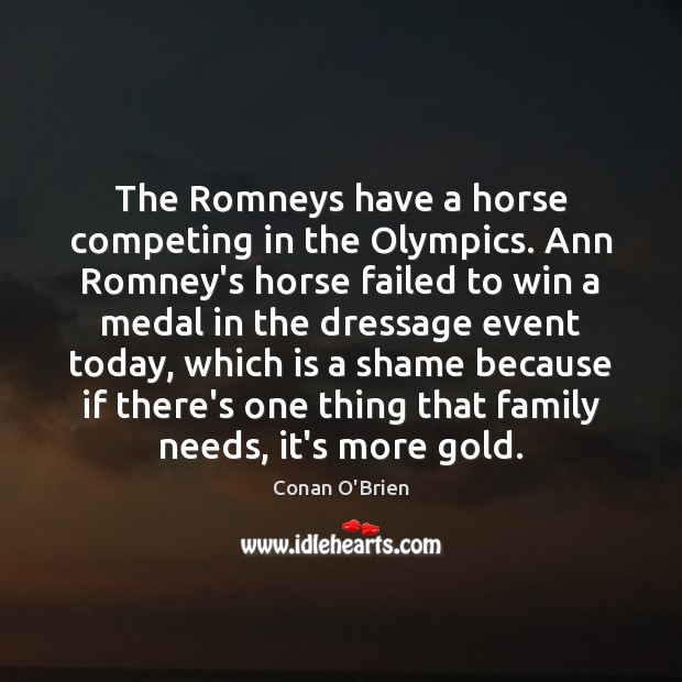 The Romneys have a horse competing in the Olympics. Ann Romney’s horse Conan O’Brien Picture Quote
