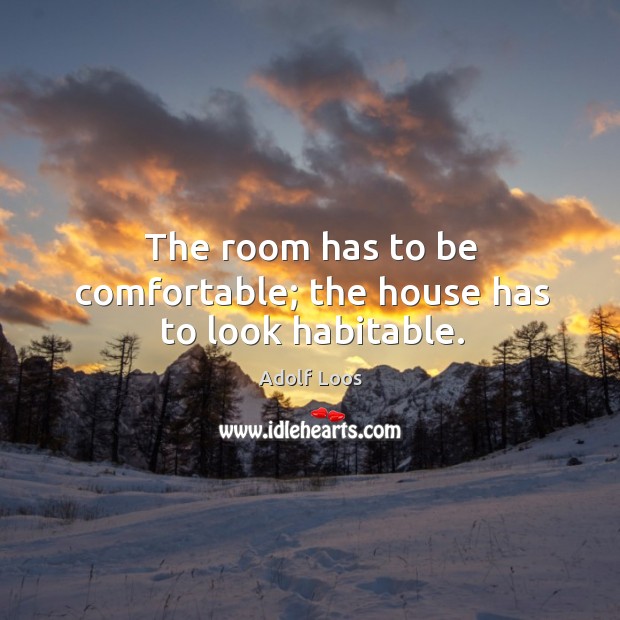 The room has to be comfortable; the house has to look habitable. Adolf Loos Picture Quote