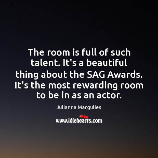 The room is full of such talent. It’s a beautiful thing about Julianna Margulies Picture Quote