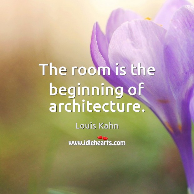 The room is the beginning of architecture. Louis Kahn Picture Quote